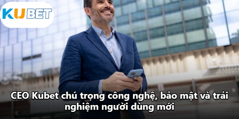 CEO Kubet chú trọng công nghệ, bảo mật và trải nghiệm người dùng mới. CEO Kubet chú trọng công nghệ, bảo mật và trải nghiệm người dùng mới.